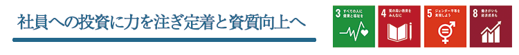 SDGs取り組みその1　社員への投資に力を注ぎ定着と資質向上へ